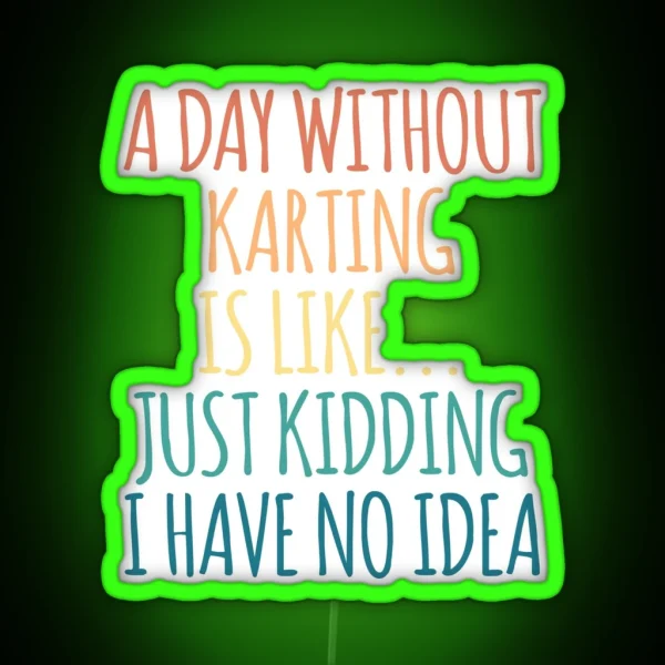 A Day Without Karting Is Like Just Kidding I Have No Idea RGB Neon Sign