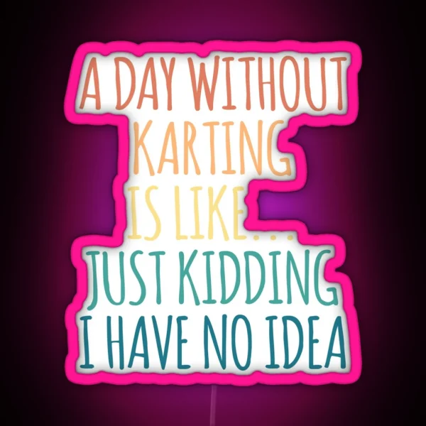 A Day Without Karting Is Like Just Kidding I Have No Idea RGB Neon Sign