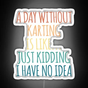 A Day Without Karting Is Like Just Kidding I Have No Idea RGB Neon Sign