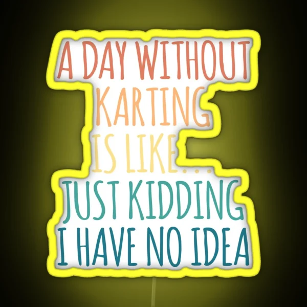 A Day Without Karting Is Like Just Kidding I Have No Idea RGB Neon Sign