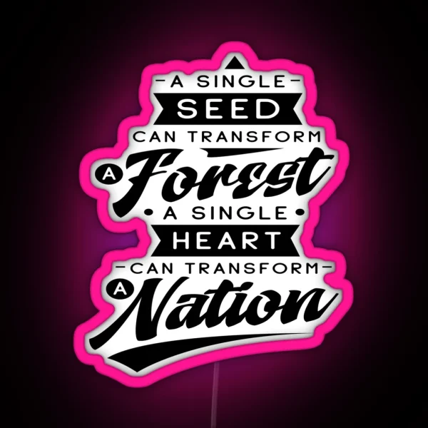 A Single Seed Can Transform A Forrest A Single Heart Can Transform A Nation RGB Neon Sign