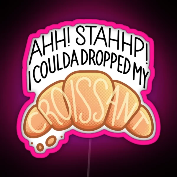 Ahh Stahhp I Coulda Dropped My Croissant RGB Neon Sign