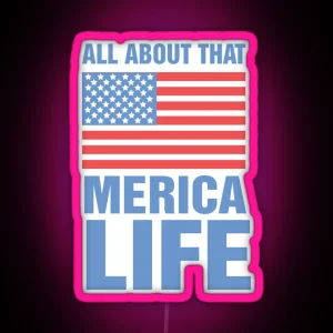 ALL ABOUT THAT MERICA LIFE America Fourth Of July Independence Day Patriotic Love RGB Neon Sign