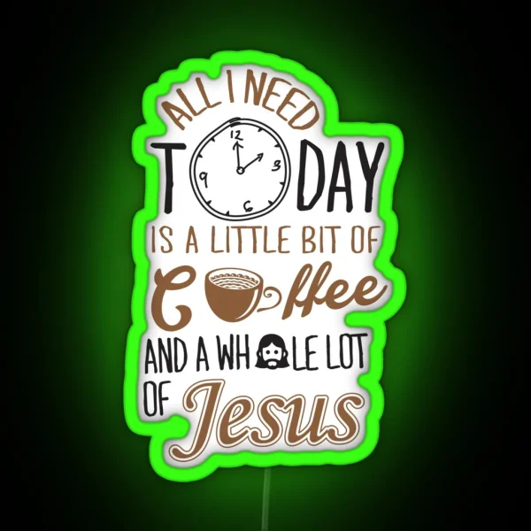 All I Need Today Is A Little Bit Of Coffee And Whole Lot Of Jesus RGB Neon Sign