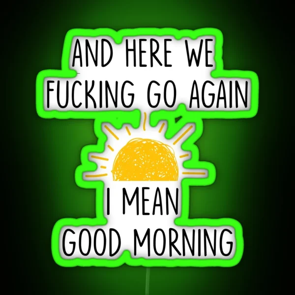 And Here We Fucking Go Again I Mean Good Morning Mug RGB Neon Sign