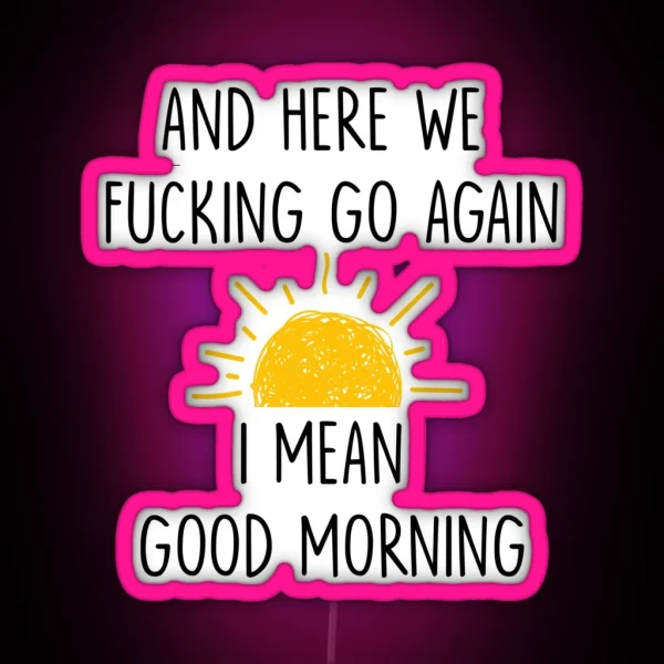 And Here We Fucking Go Again I Mean Good Morning Mug RGB Neon Sign
