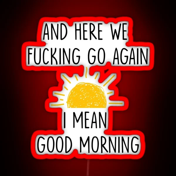 And Here We Fucking Go Again I Mean Good Morning Mug RGB Neon Sign
