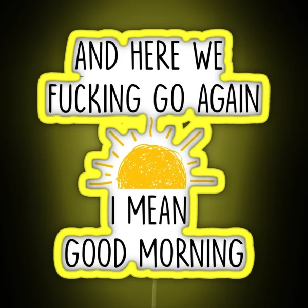 And Here We Fucking Go Again I Mean Good Morning Mug RGB Neon Sign