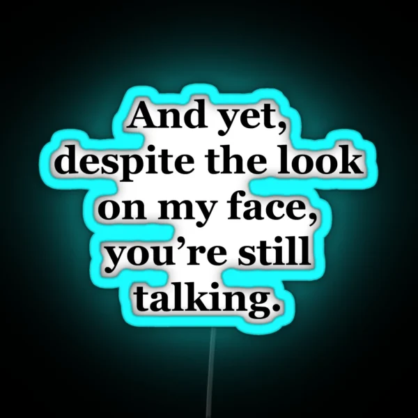 And Yet Despite The Look On My Face You Re Still Talking RGB Neon Sign