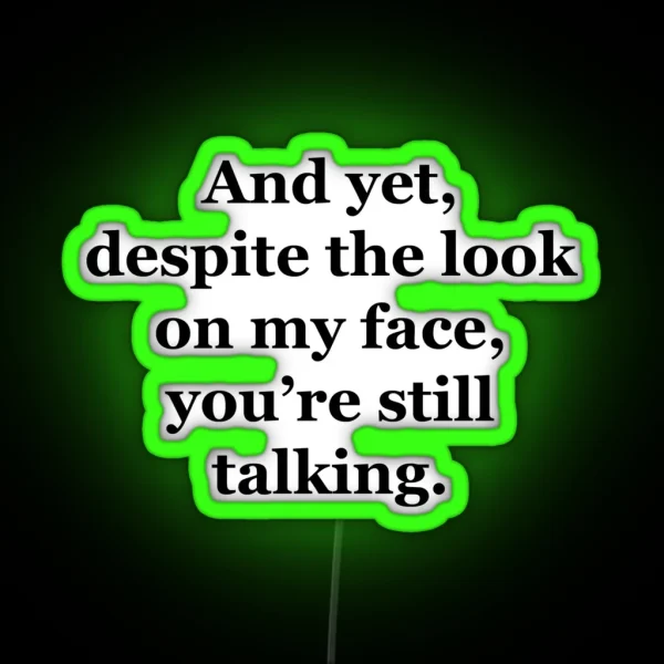 And Yet Despite The Look On My Face You Re Still Talking RGB Neon Sign
