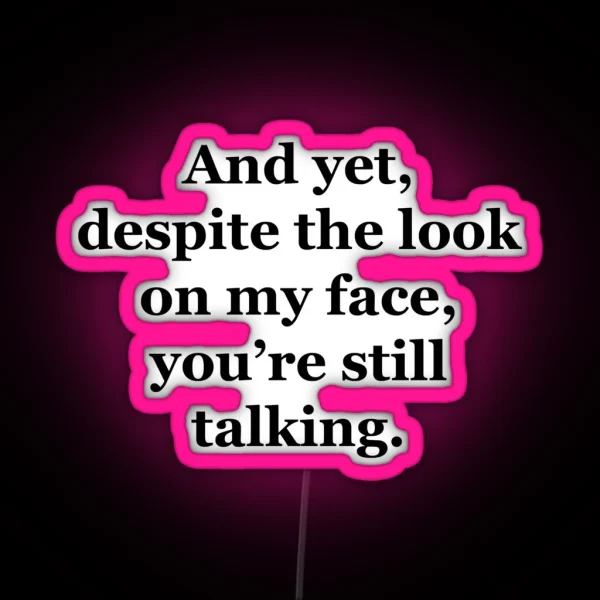 And Yet Despite The Look On My Face You Re Still Talking RGB Neon Sign