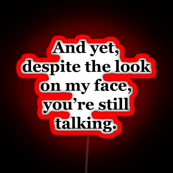 And Yet Despite The Look On My Face You Re Still Talking RGB Neon Sign