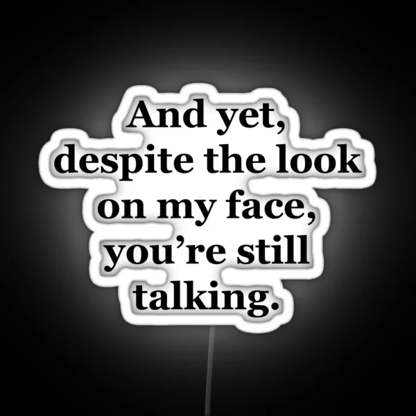 And Yet Despite The Look On My Face You Re Still Talking RGB Neon Sign