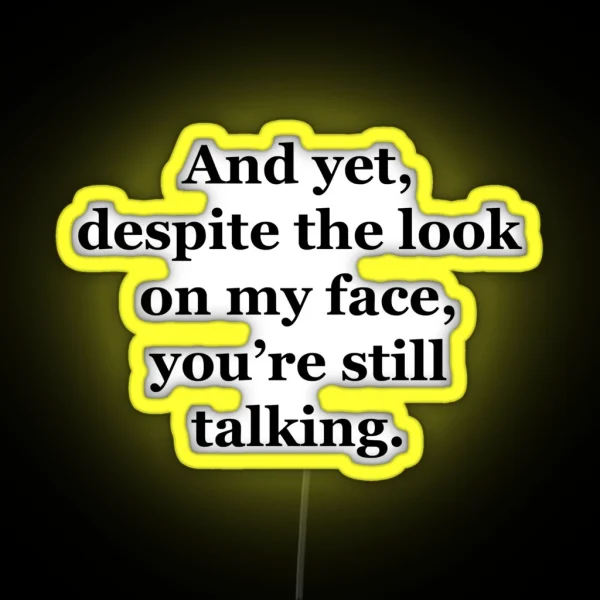 And Yet Despite The Look On My Face You Re Still Talking RGB Neon Sign