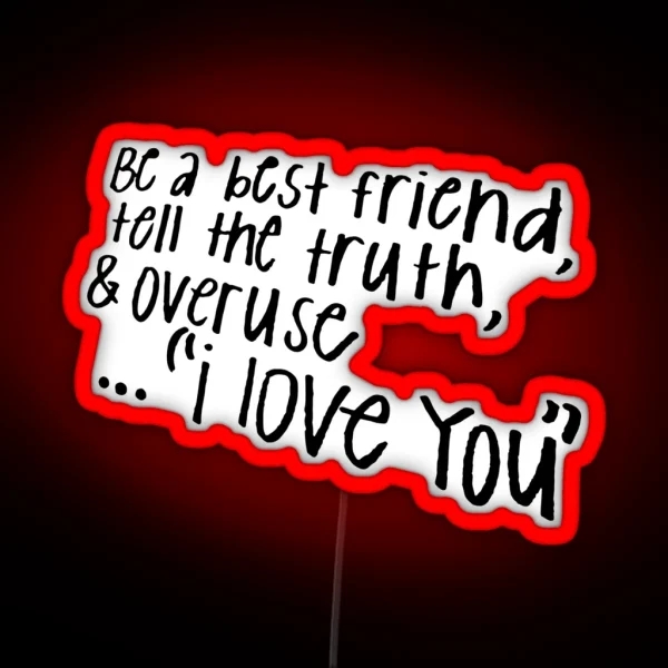 BE A BEST FRIEND TELL THE TRUTH AND OVERUSE I LOVE YOU RGB Neon Sign