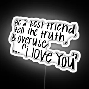 BE A BEST FRIEND TELL THE TRUTH AND OVERUSE I LOVE YOU RGB Neon Sign