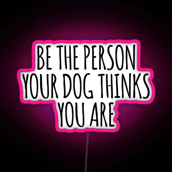 Be The Person Your Dog Thinks You Are Led RGB Neon Sign
