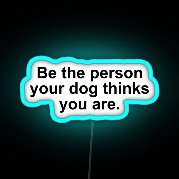 Be The Person Your Dog Thinks You Are RGB Neon Sign