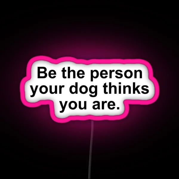 Be The Person Your Dog Thinks You Are RGB Neon Sign