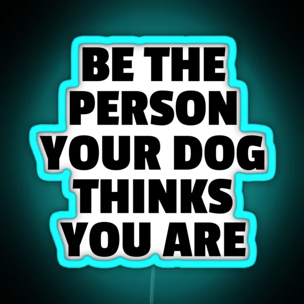 Be The Person Your Dog Thinks You Are RGB Neon Sign