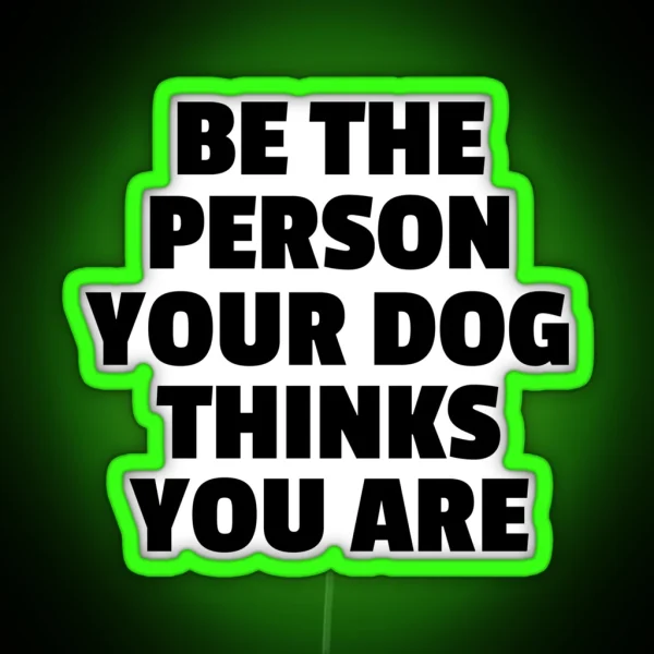Be The Person Your Dog Thinks You Are RGB Neon Sign