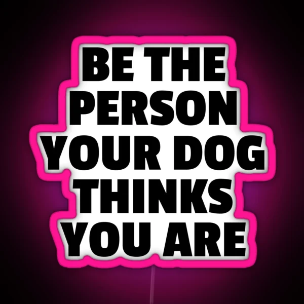Be The Person Your Dog Thinks You Are RGB Neon Sign