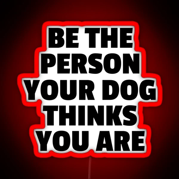 Be The Person Your Dog Thinks You Are RGB Neon Sign