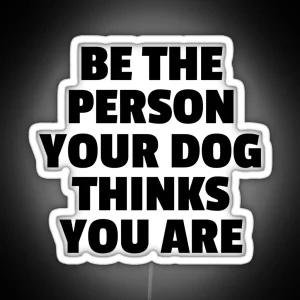 Be The Person Your Dog Thinks You Are RGB Neon Sign