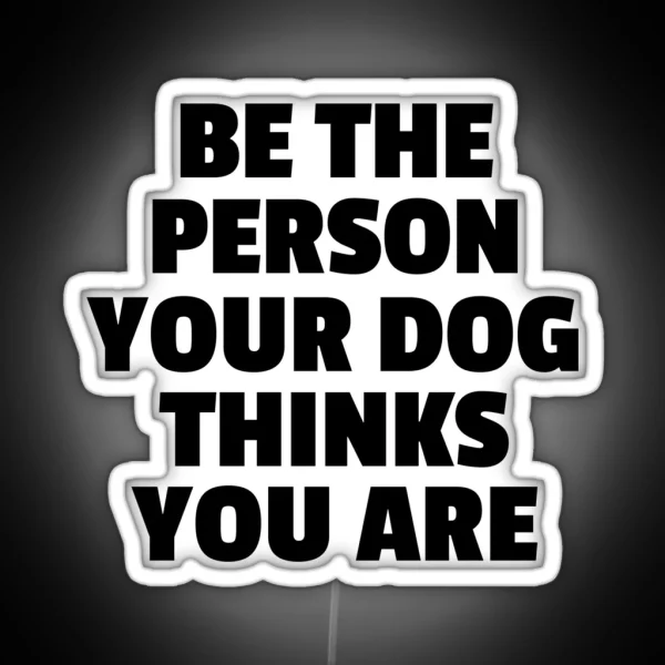 Be The Person Your Dog Thinks You Are RGB Neon Sign