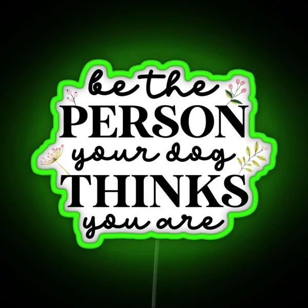 Be The Person Your Dog Thinks You Are RGB Neon Sign