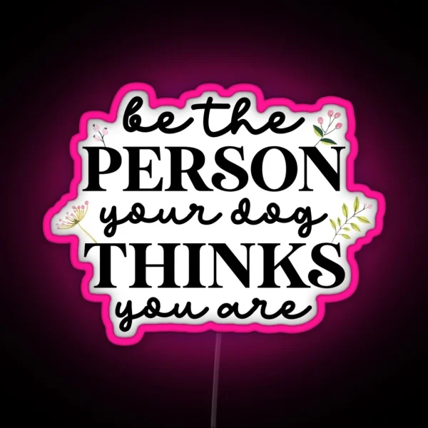 Be The Person Your Dog Thinks You Are RGB Neon Sign