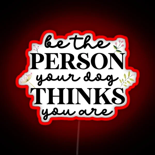 Be The Person Your Dog Thinks You Are RGB Neon Sign