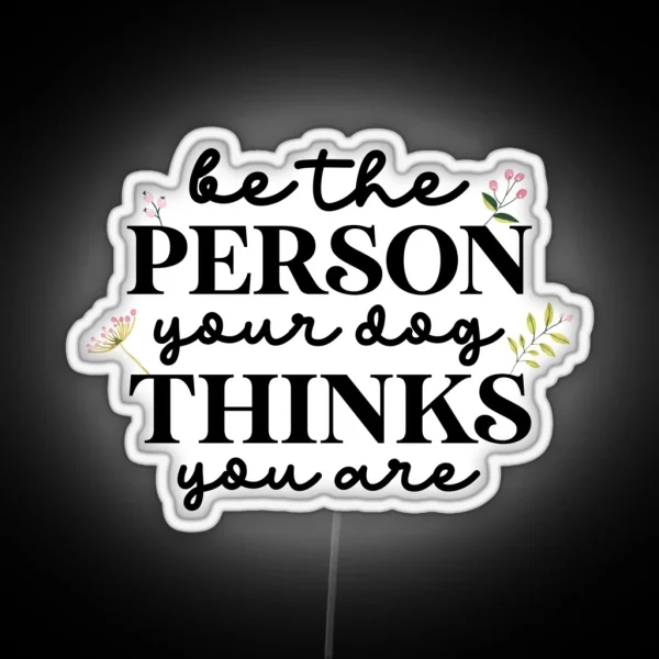 Be The Person Your Dog Thinks You Are RGB Neon Sign