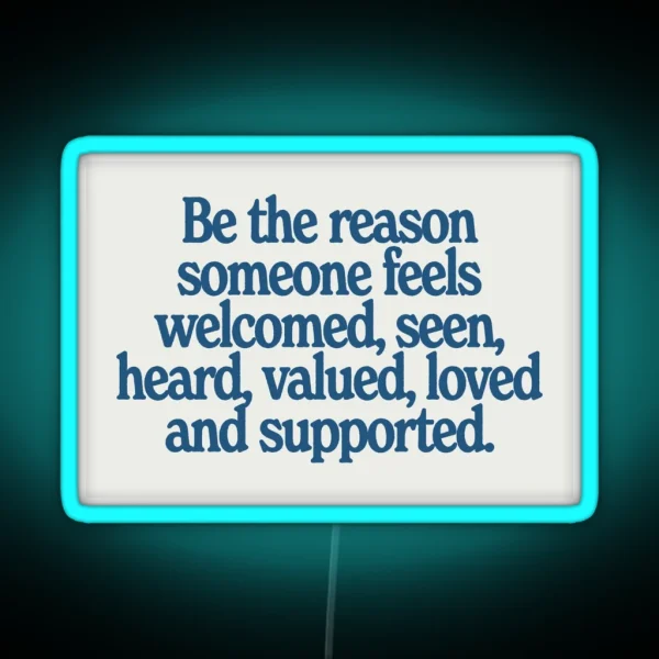 Be The Reason Someone Feels Welcomed Seen Heard Valued Loved And Supported RGB Neon Sign