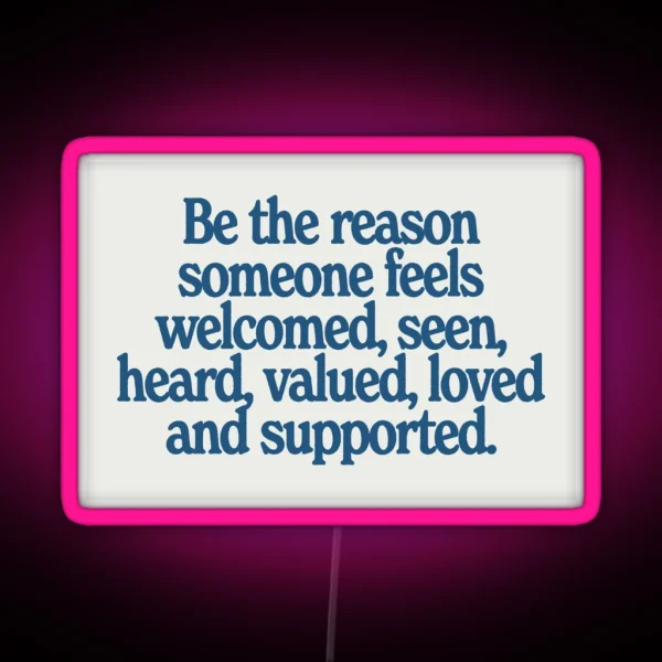 Be The Reason Someone Feels Welcomed Seen Heard Valued Loved And Supported RGB Neon Sign