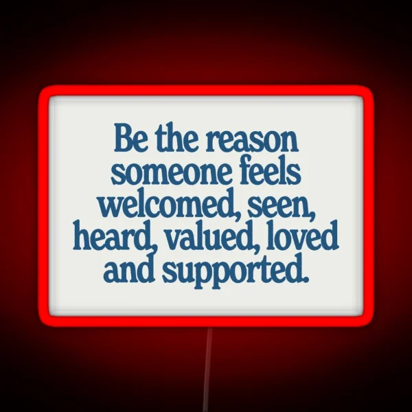 Be The Reason Someone Feels Welcomed Seen Heard Valued Loved And Supported RGB Neon Sign