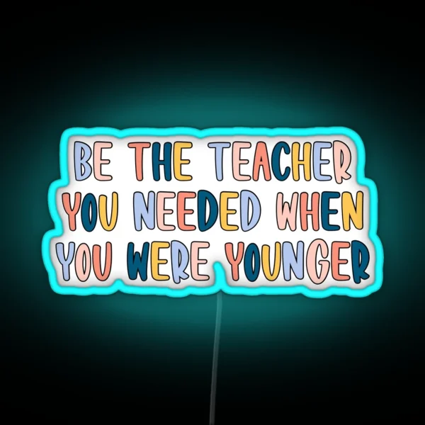 Be The Teacher You Needed RGB Neon Sign