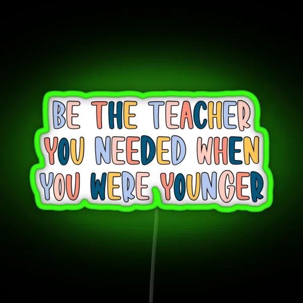 Be The Teacher You Needed RGB Neon Sign
