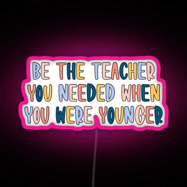 Be The Teacher You Needed RGB Neon Sign