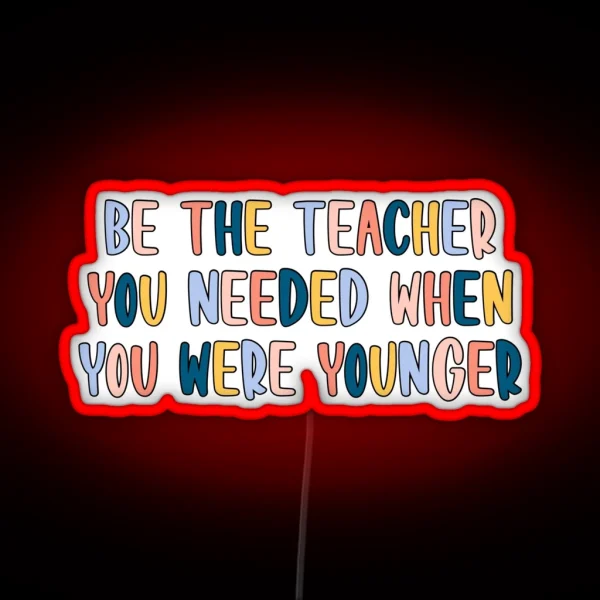Be The Teacher You Needed RGB Neon Sign
