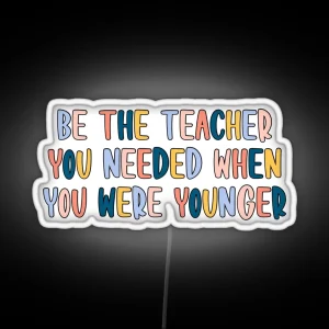 Be The Teacher You Needed RGB Neon Sign