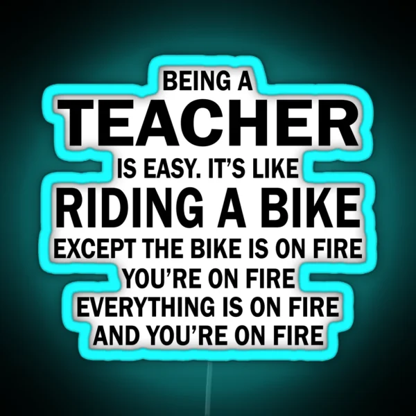 BEING A TEACHER IS EASY IT S LIKE RIDING A BIKE EXCEPT THE BIKE IS ON FIRE YOU RE ON FIRE EVERYTHING IS ON FIRE AND YOU RE ON FIRE RGB Neon Sign