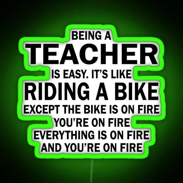 BEING A TEACHER IS EASY IT S LIKE RIDING A BIKE EXCEPT THE BIKE IS ON FIRE YOU RE ON FIRE EVERYTHING IS ON FIRE AND YOU RE ON FIRE RGB Neon Sign