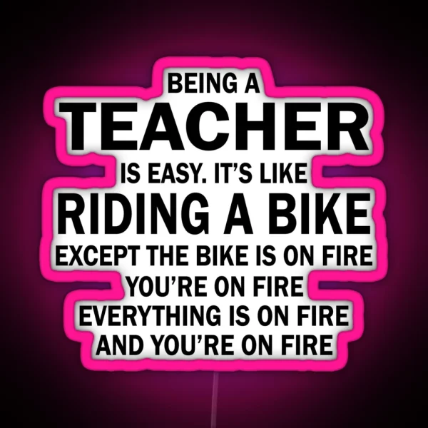 BEING A TEACHER IS EASY IT S LIKE RIDING A BIKE EXCEPT THE BIKE IS ON FIRE YOU RE ON FIRE EVERYTHING IS ON FIRE AND YOU RE ON FIRE RGB Neon Sign