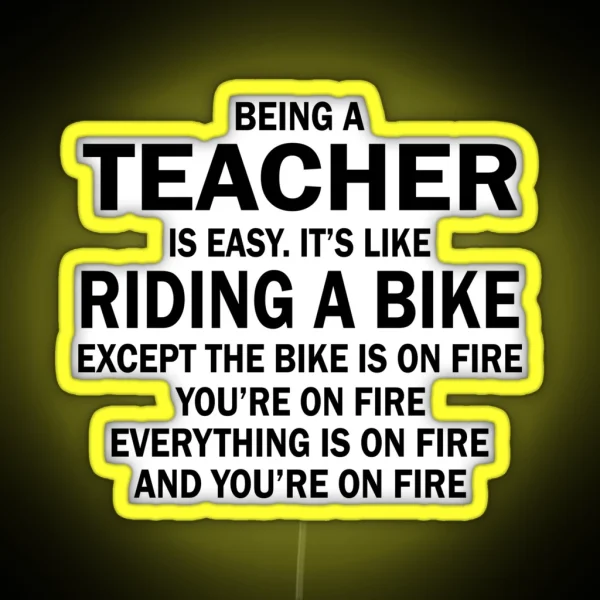 BEING A TEACHER IS EASY IT S LIKE RIDING A BIKE EXCEPT THE BIKE IS ON FIRE YOU RE ON FIRE EVERYTHING IS ON FIRE AND YOU RE ON FIRE RGB Neon Sign