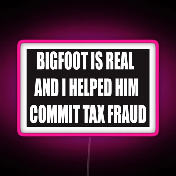 Bigfoot Is Real And I Helped Him Commit Tax RGB Neon Sign