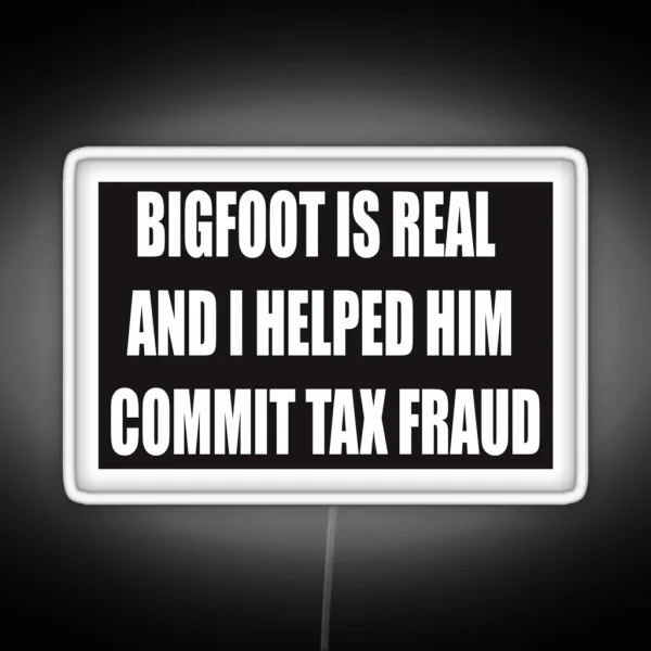 Bigfoot Is Real And I Helped Him Commit Tax RGB Neon Sign