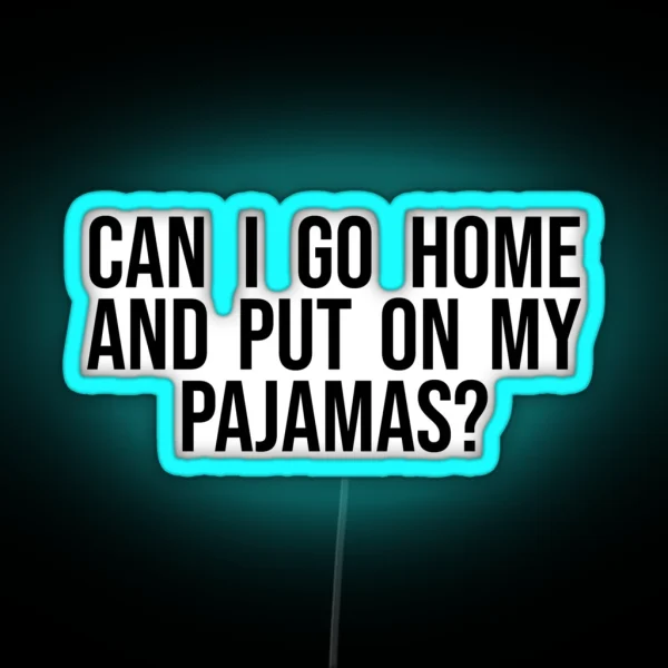 Can I Go Home And Put On My Pajamas RGB Neon Sign
