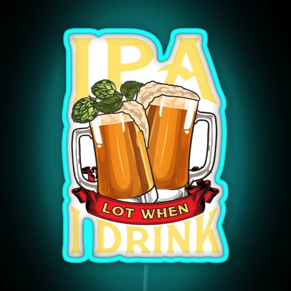 Cute IPA Lot When I Drink Funny Beer Drinker RGB Neon Sign
