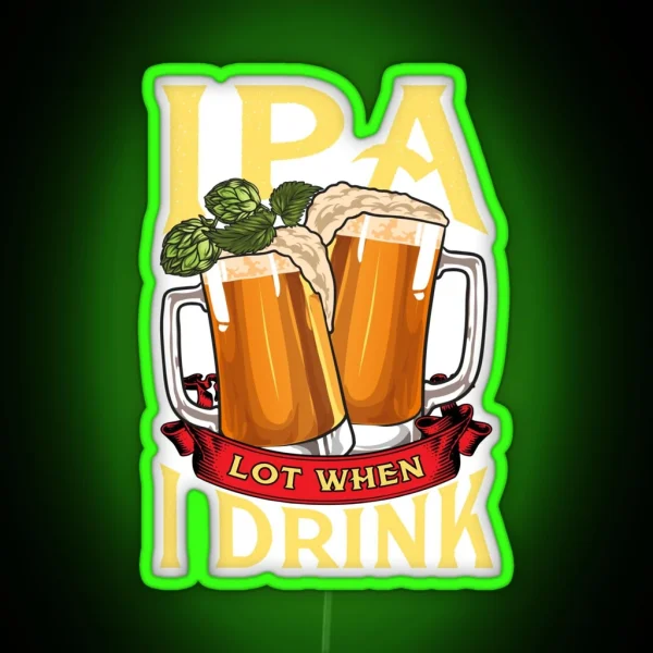 Cute IPA Lot When I Drink Funny Beer Drinker RGB Neon Sign